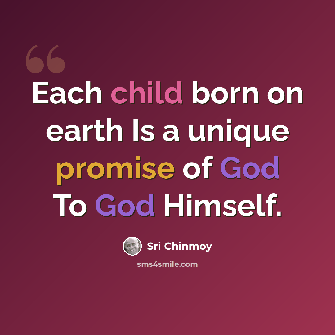 “Each child born on earth Is a unique promise of God To God Himself.” quote by Sri Chinmoy