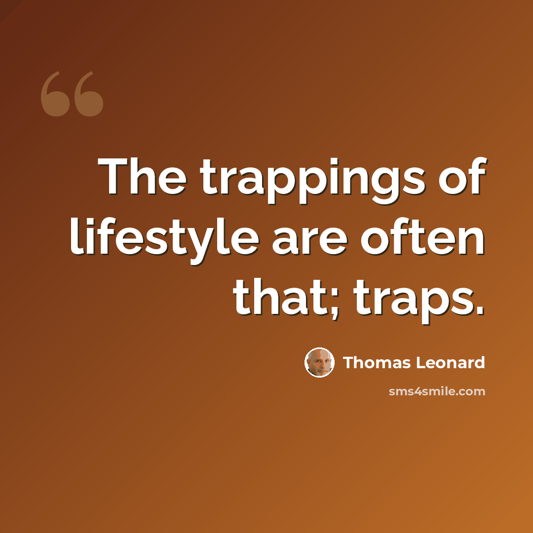 “The trappings of lifestyle are often that; traps.” quote by Thomas Leonard