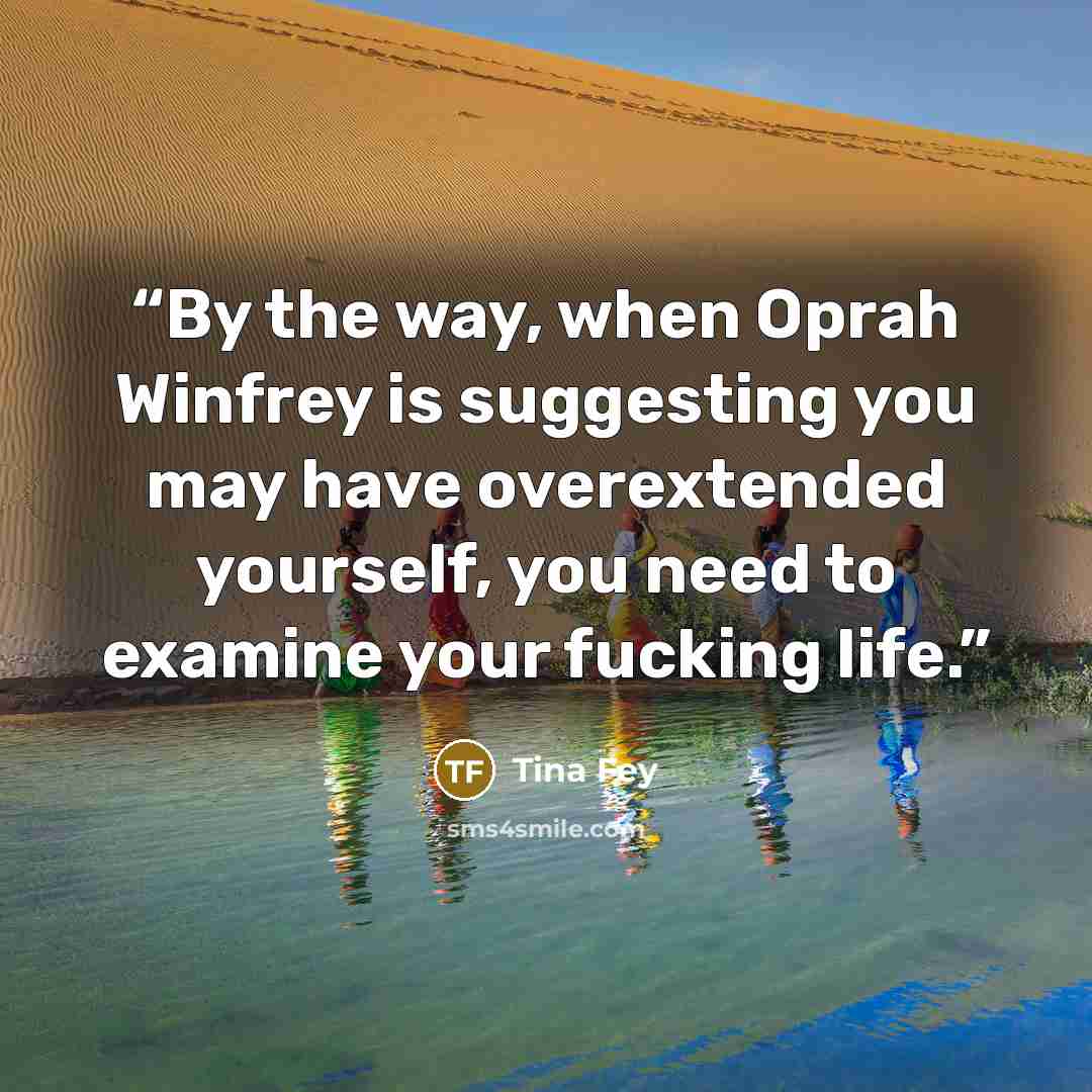 “By the way, when Oprah Winfrey is suggesting you may have overextended yourself, you need to examine your fucking life.” quote by Tina Fey