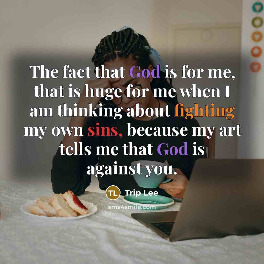 “The fact that God is for me, that is huge for me when I am thinking about fighting my own sins, because my art tells me that God is against you.” quote by Trip Lee