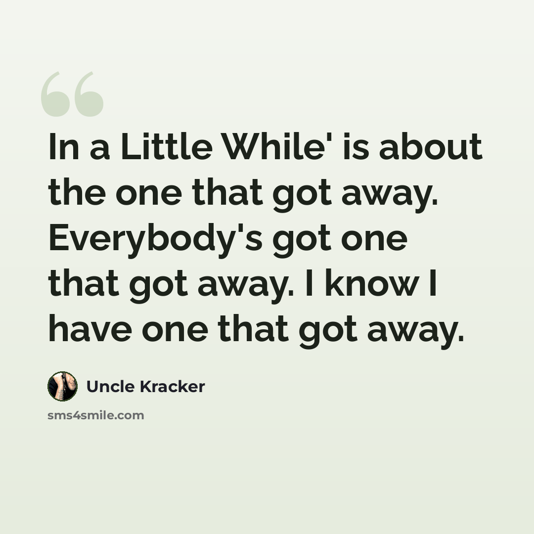 “In a Little While' is about the one that got away. Everybody's got one that got away. I know I have one that got away.” quote by Uncle Kracker