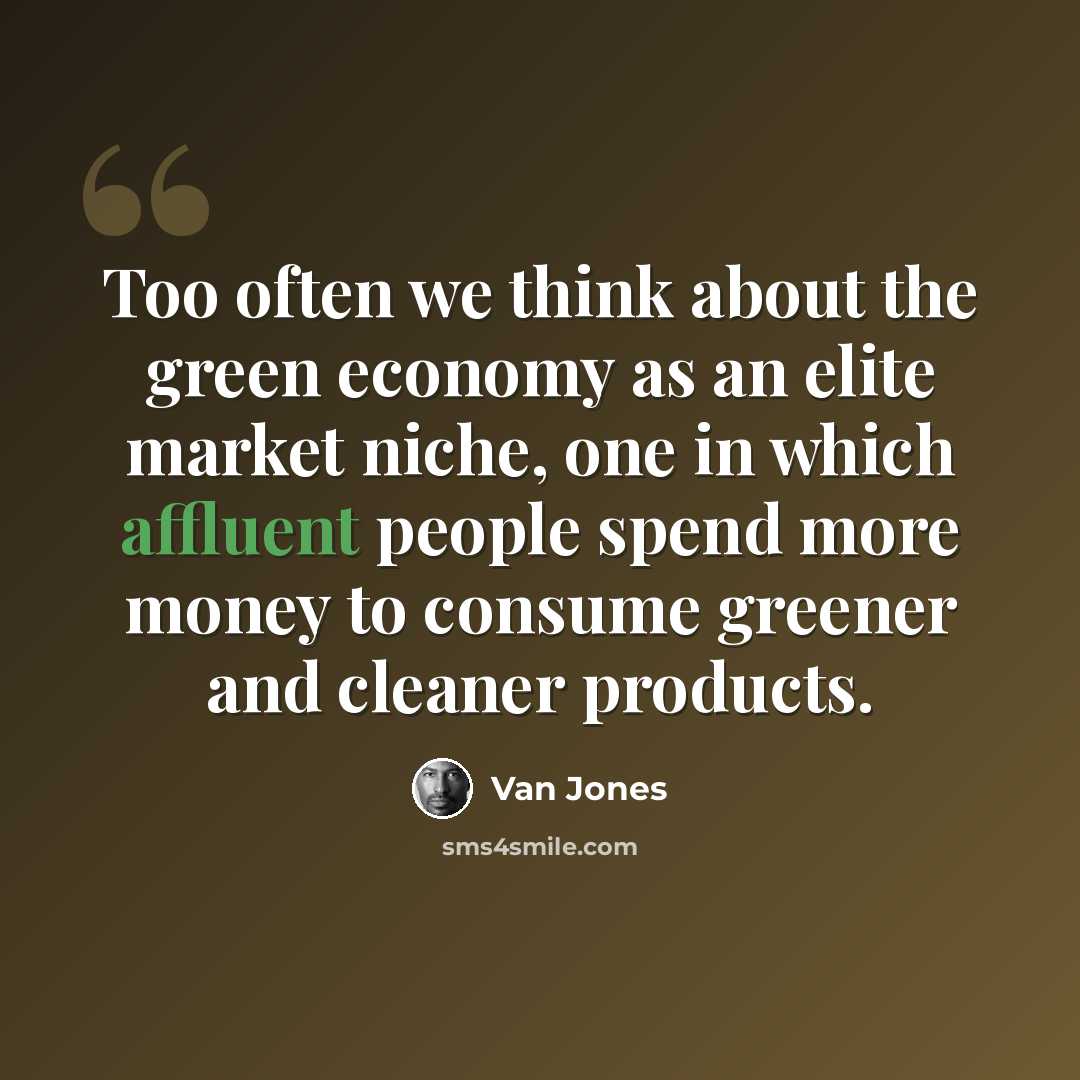 “Too often we think about the green economy as an elite market niche, one in which affluent people spend more money to consume greener and cleaner products.” quote by Van Jones