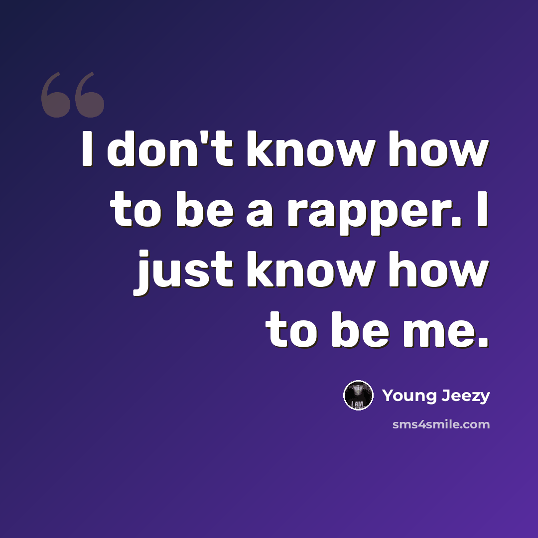 “I don't know how to be a rapper. I just know how to be me.” quote by Young Jeezy
