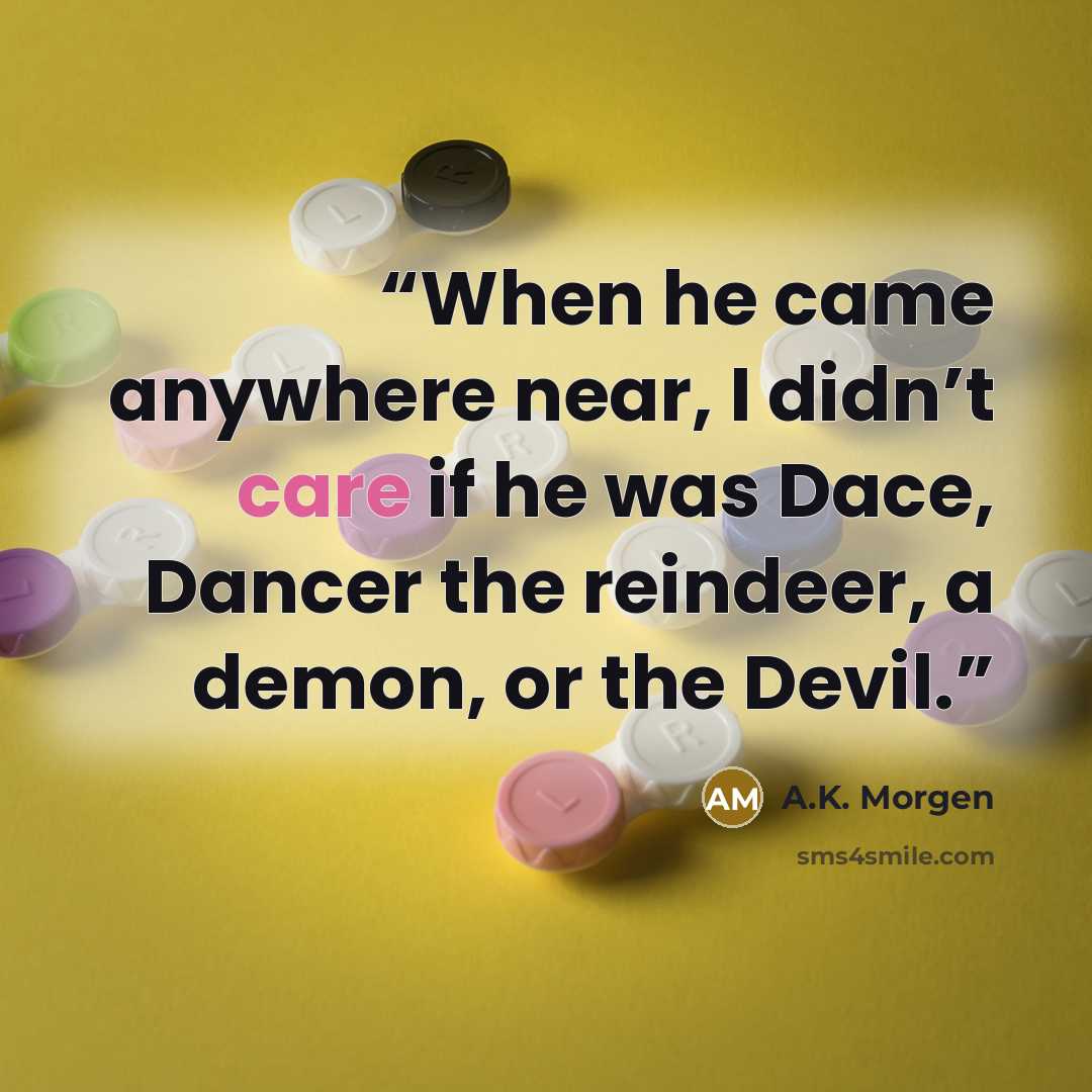 “When he came anywhere near, I didn’t care if he was Dace, Dancer the reindeer, a demon, or the Devil.” quote by A.K. Morgen