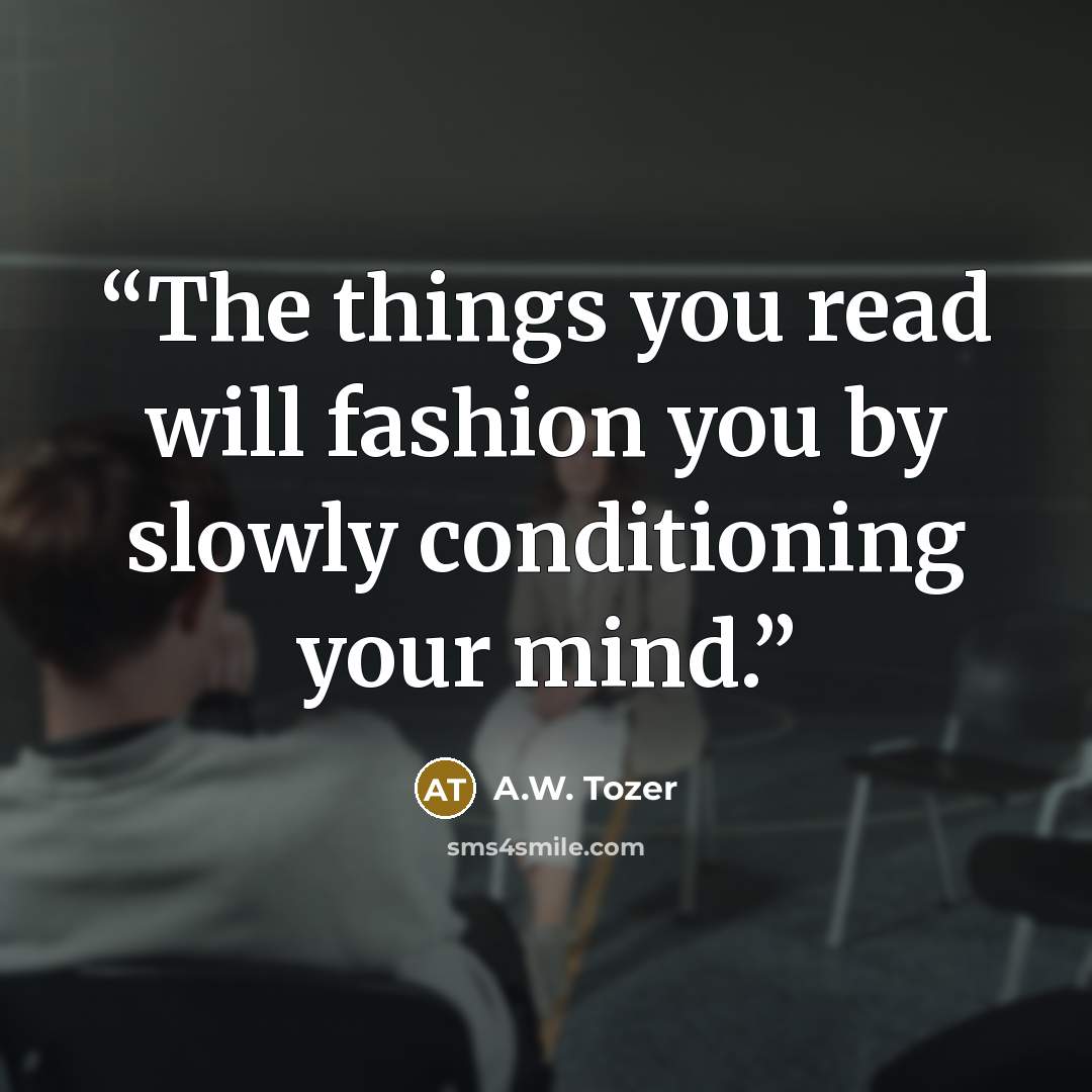 “The things you read will fashion you by slowly conditioning your mind.” quote by A.W. Tozer