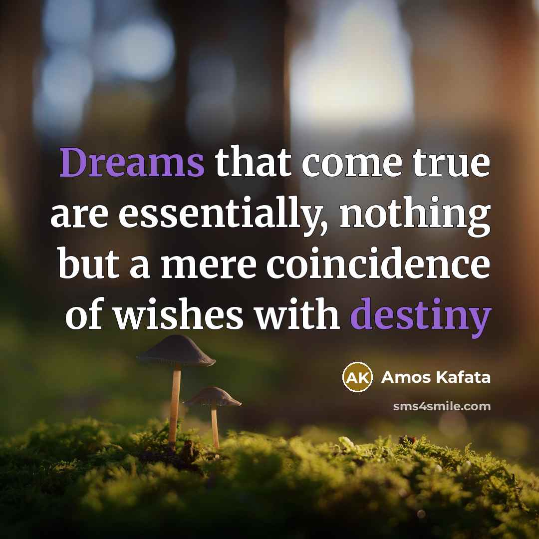 “Dreams that come true are essentially, nothing but a mere coincidence of wishes with destiny” quote by Amos Kafata
