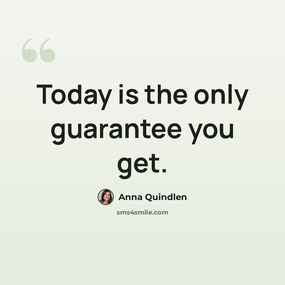 “Today is the only guarantee you get.” quote by Anna Quindlen