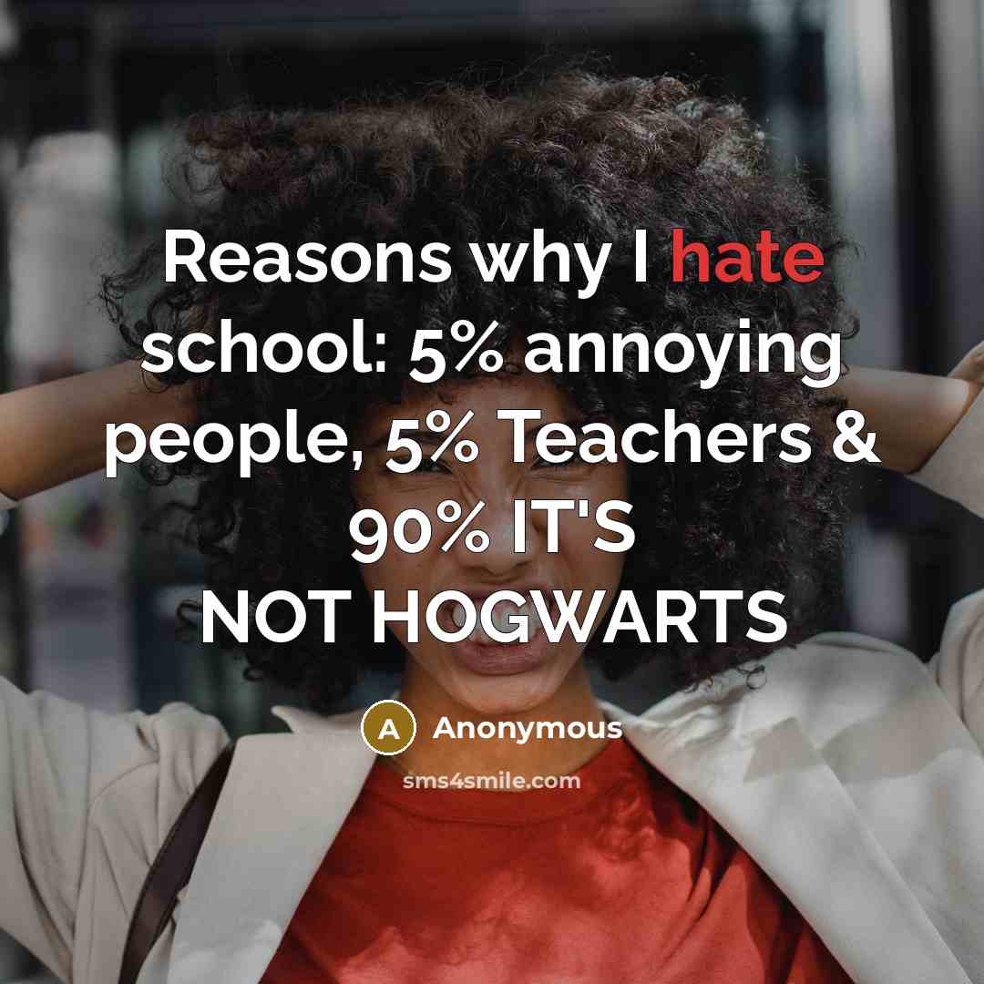 “Reasons why I hate school: 5% annoying people, 5% Teachers & 90% IT'S NOT HOGWARTS” quote by Anonymous