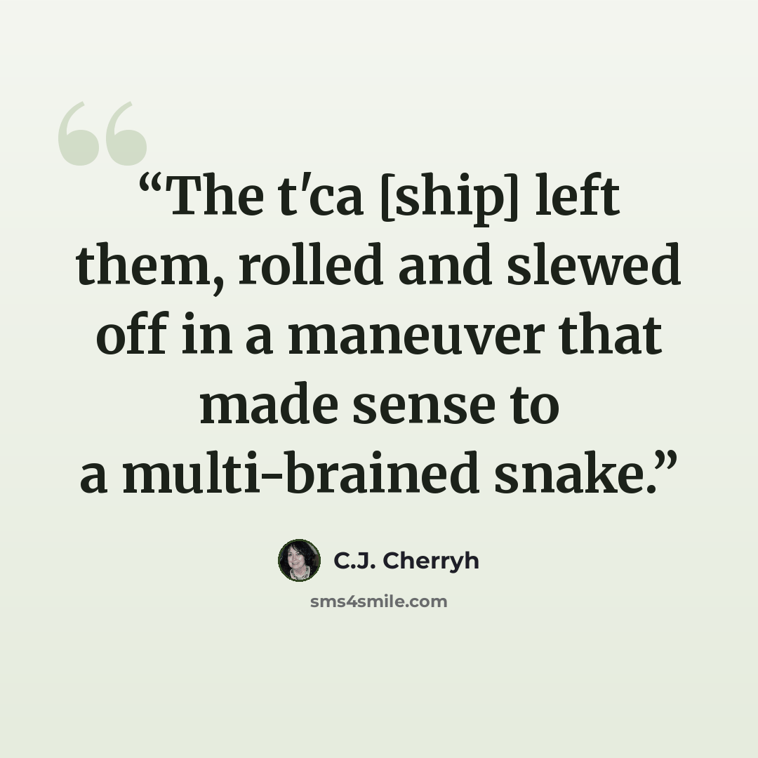 “The t'ca [ship] left them, rolled and slewed off in a maneuver that made sense to a multi-brained snake.” quote by C.J. Cherryh