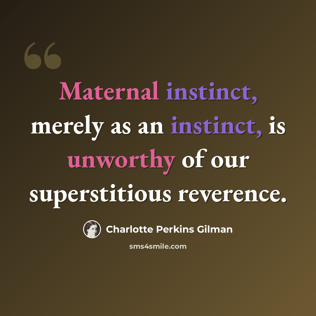 “Maternal instinct, merely as an instinct, is unworthy of our superstitious reverence.” quote by Charlotte Perkins Gilman