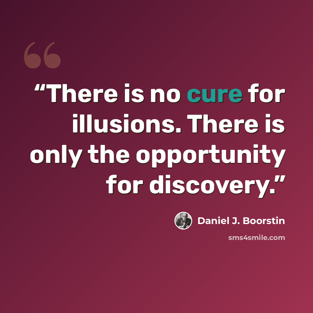 “There is no cure for illusions. There is only the opportunity for discovery.” quote by Daniel J. Boorstin