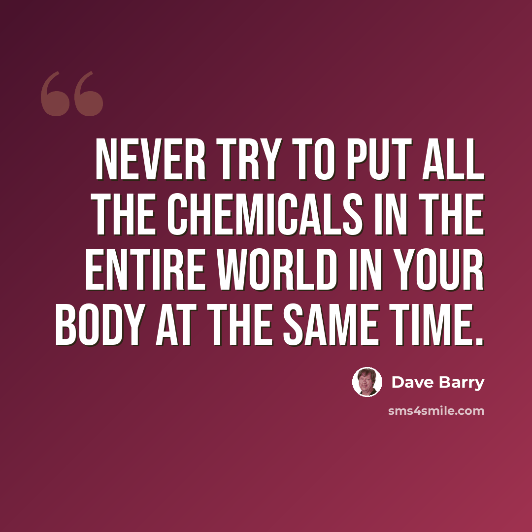 “Never try to put all the chemicals in the entire world in your body at the same time.” quote by Dave Barry