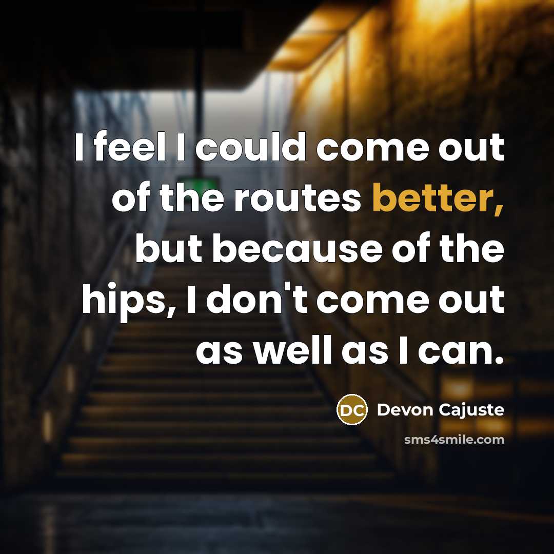 “I feel I could come out of the routes better, but because of the hips, I don't come out as well as I can.” quote by Devon Cajuste