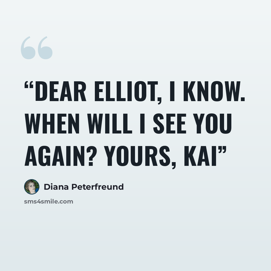 “Dear Elliot, I know. When will I see you again? Yours, Kai” quote by Diana Peterfreund