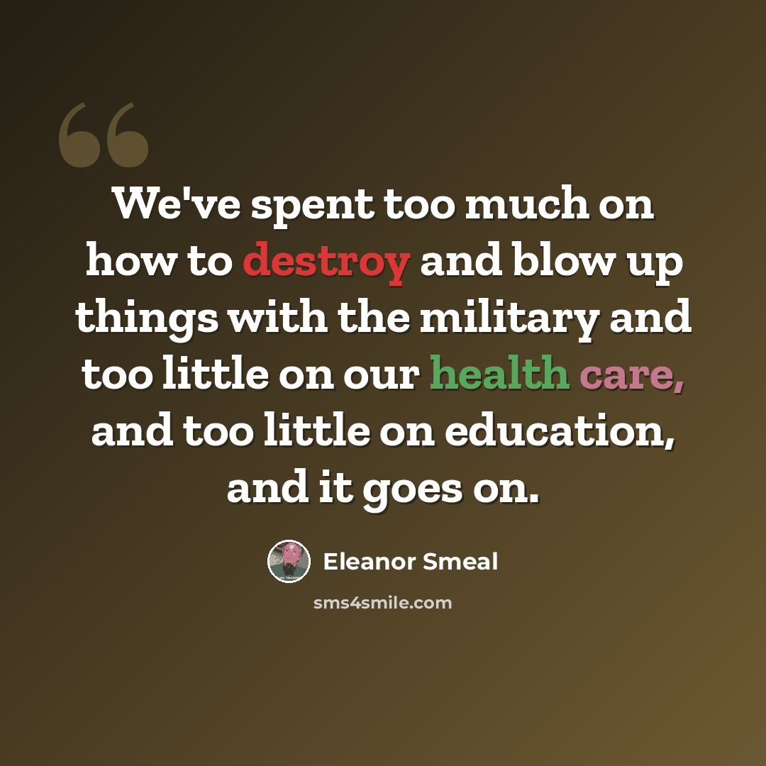 “We've spent too much on how to destroy and blow up things with the military and too little on our health care, and too little on education, and it goes on.” quote by Eleanor Smeal