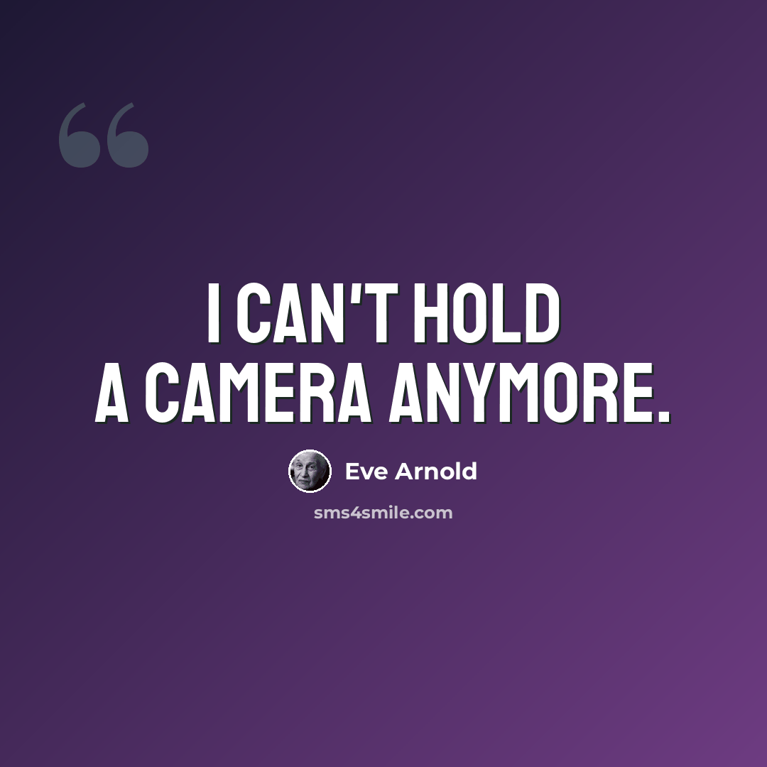 “I can't hold a camera anymore.” quote by Eve Arnold