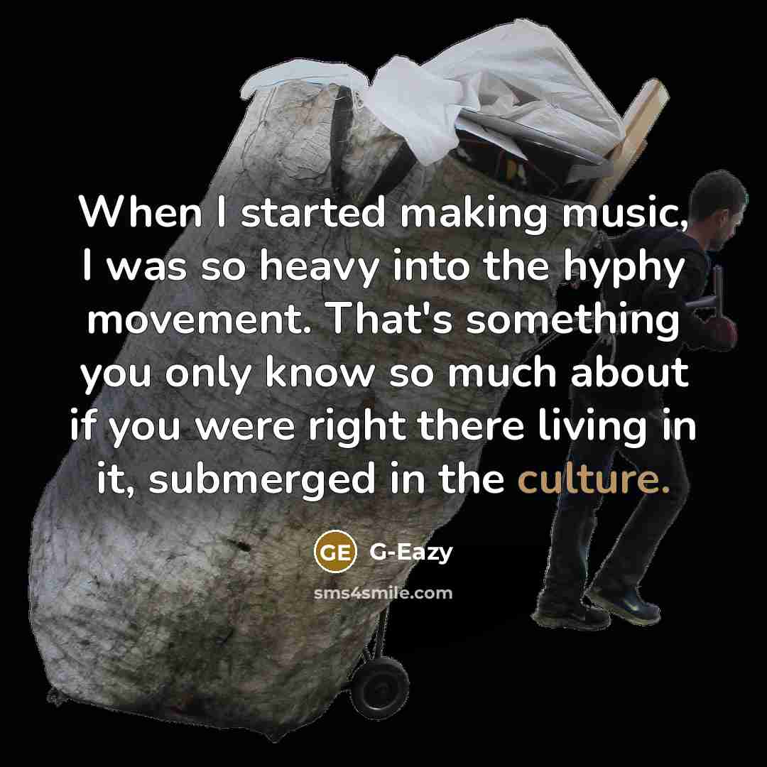 “When I started making music, I was so heavy into the hyphy movement. That's something you only know so much about if you were right there living in it, submerged in the culture.” quote by G-Eazy