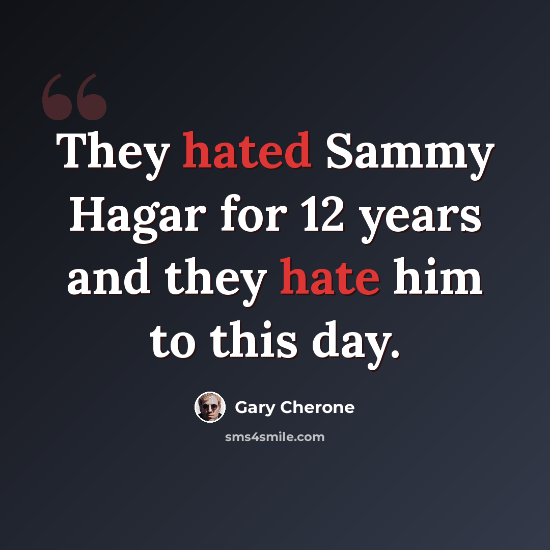 “They hated Sammy Hagar for 12 years and they hate him to this day.” quote by Gary Cherone