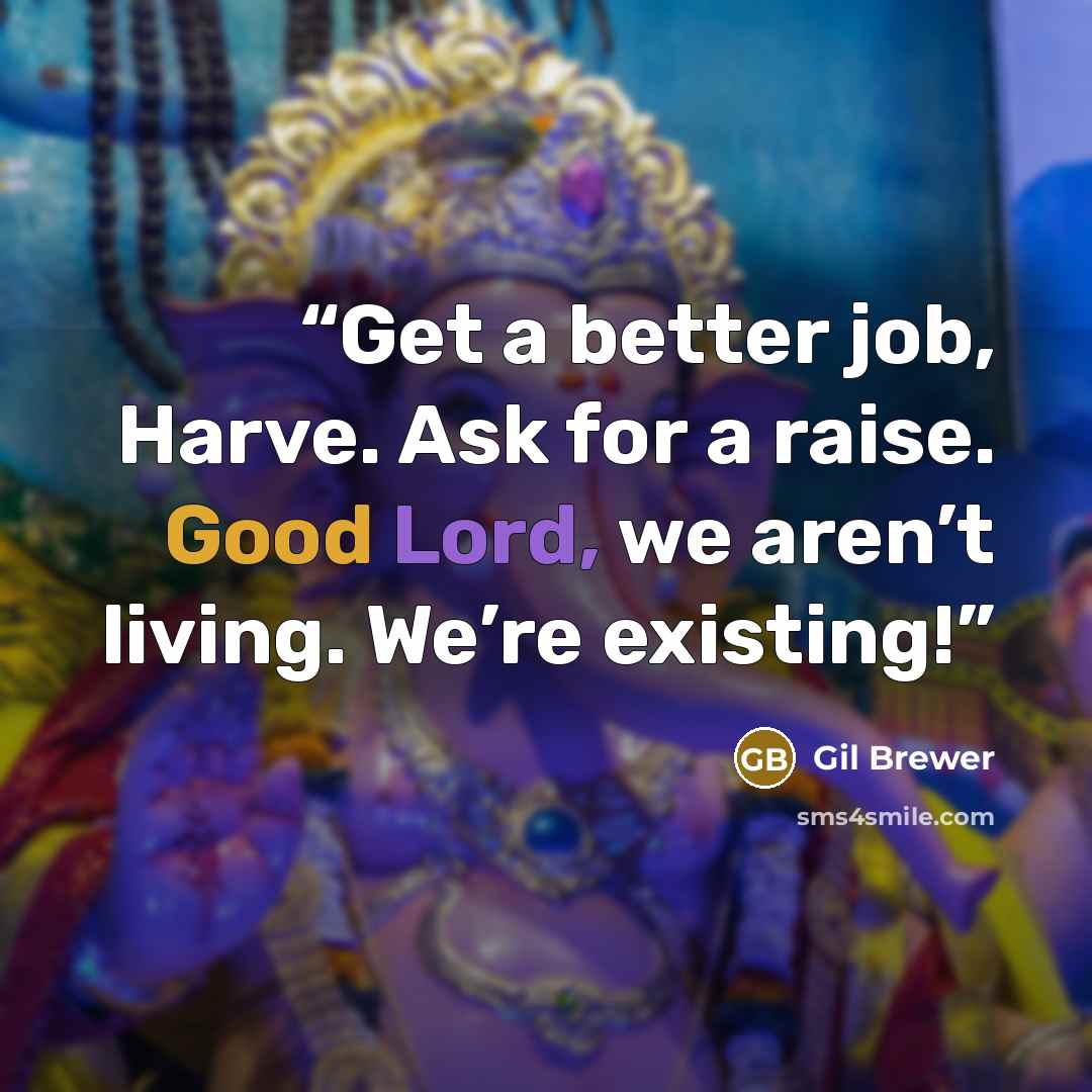 “Get a better job, Harve. Ask for a raise. Good Lord, we aren’t living. We’re existing!” quote by Gil Brewer
