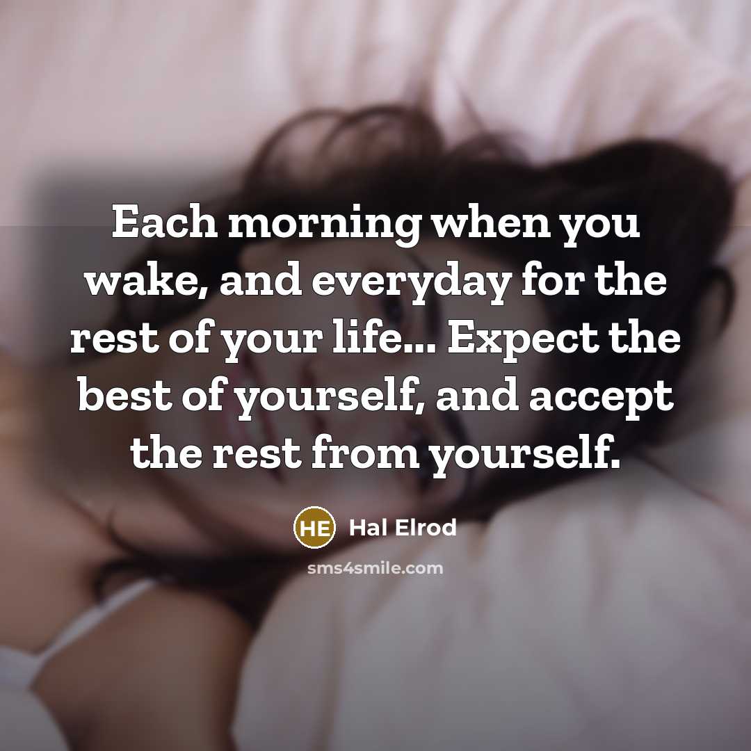 “Each morning when you wake, and everyday for the rest of your life... Expect the best of yourself, and accept the rest from yourself.” quote by Hal Elrod