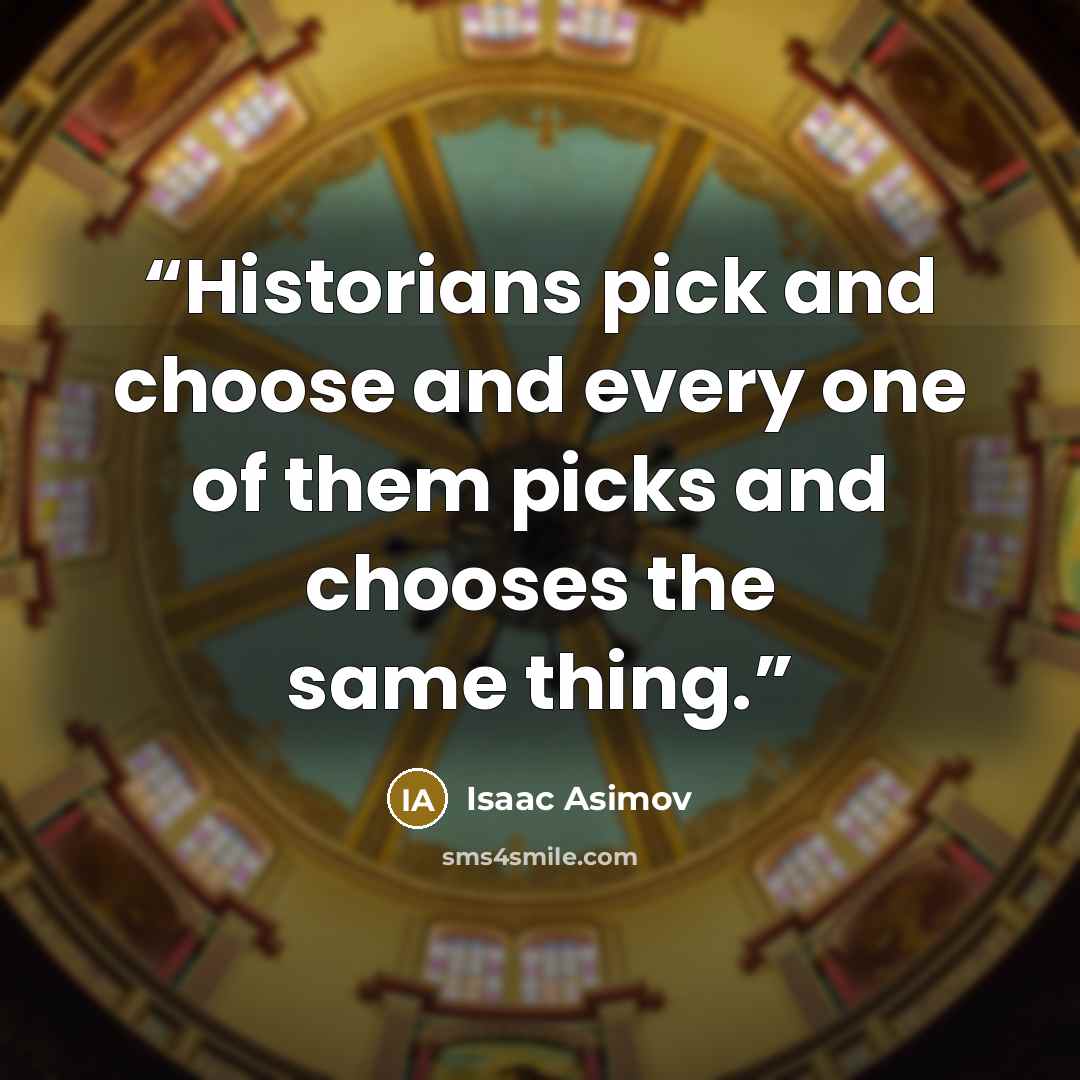 “Historians pick and choose and every one of them picks and chooses the same thing.” quote by Isaac Asimov