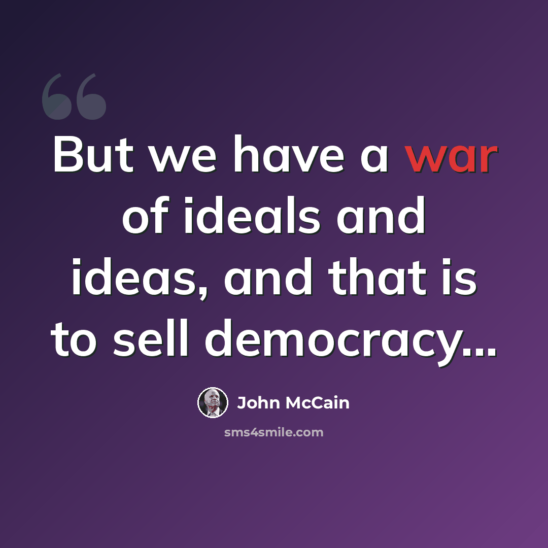 “But we have a war of ideals and ideas, and that is to sell democracy...” quote by John McCain
