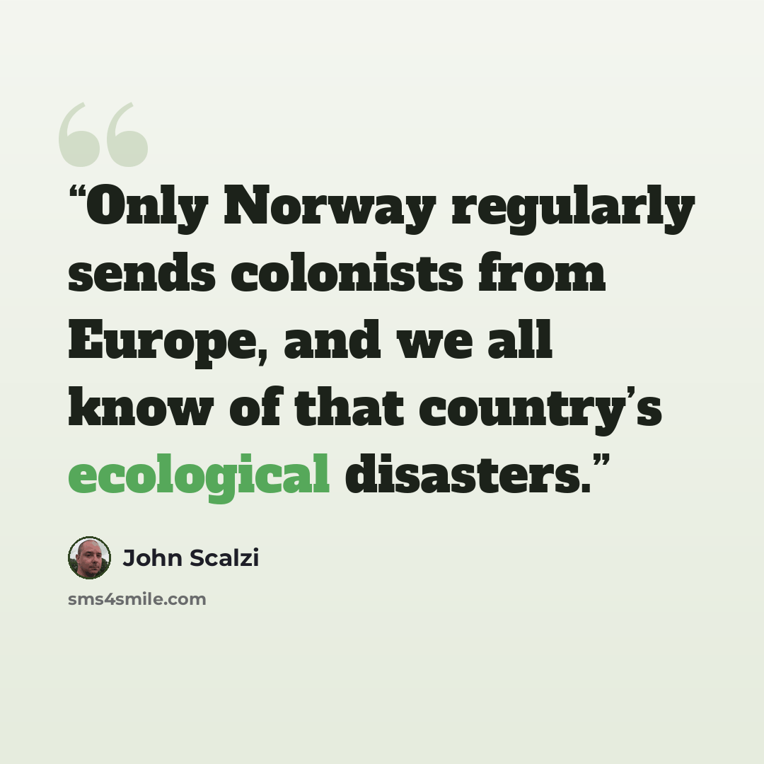 “Only Norway regularly sends colonists from Europe, and we all know of that country’s ecological disasters.” quote by John Scalzi