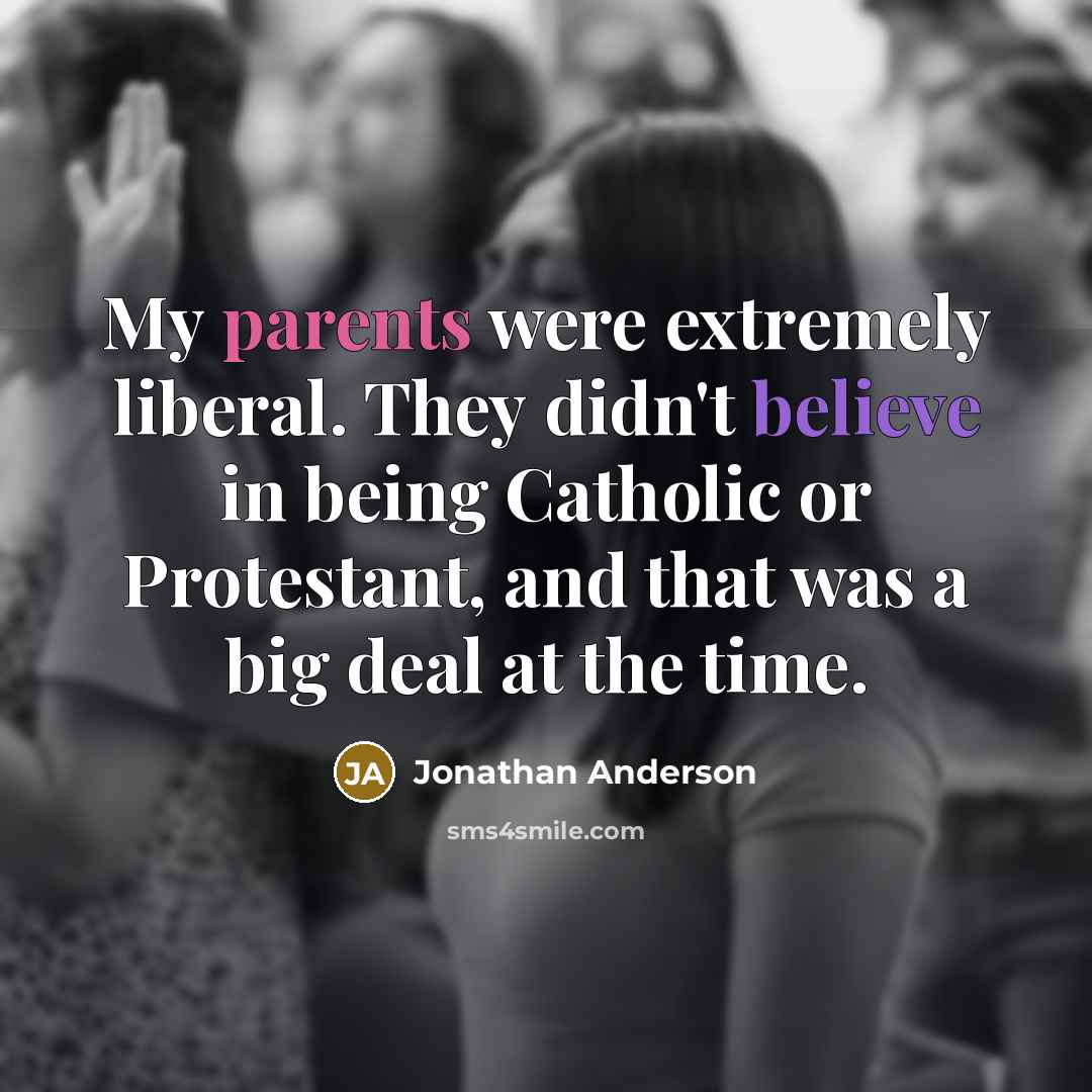 “My parents were extremely liberal. They didn't believe in being Catholic or Protestant, and that was a big deal at the time.” quote by Jonathan Anderson