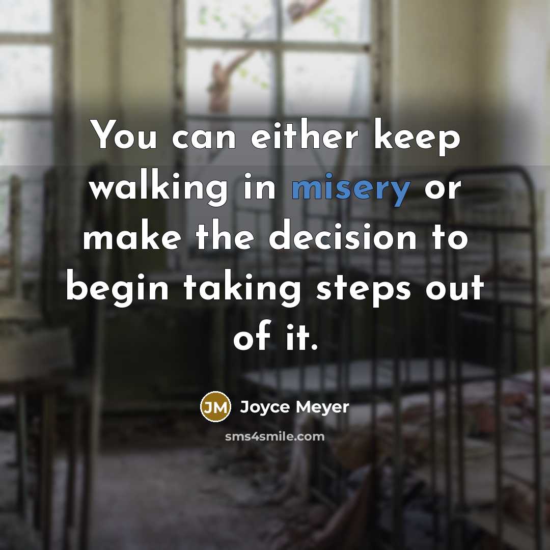 “You can either keep walking in misery or make the decision to begin taking steps out of it.” quote by Joyce Meyer