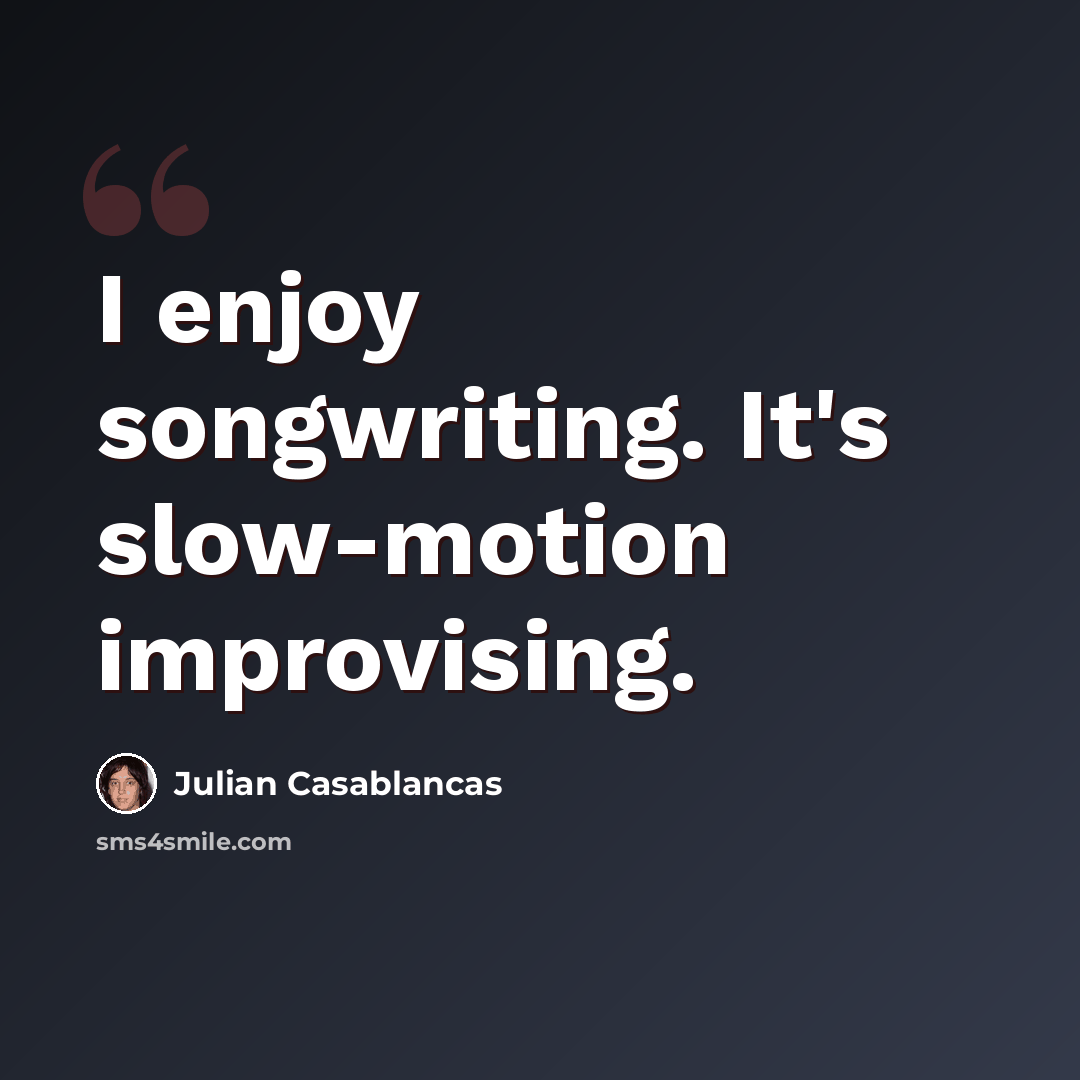 “I enjoy songwriting. It's slow-motion improvising.” quote by Julian Casablancas