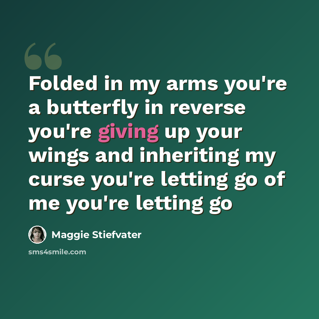 “Folded in my arms you're a butterfly in reverse you're giving up your wings and inheriting my curse you're letting go of me you're letting go” quote by Maggie Stiefvater