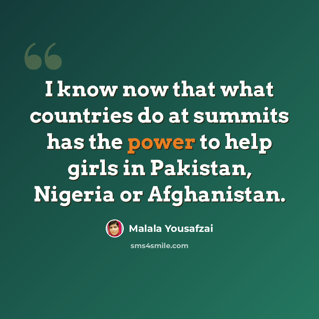 “I know now that what countries do at summits has the power to help girls in Pakistan, Nigeria or Afghanistan.” quote by Malala Yousafzai