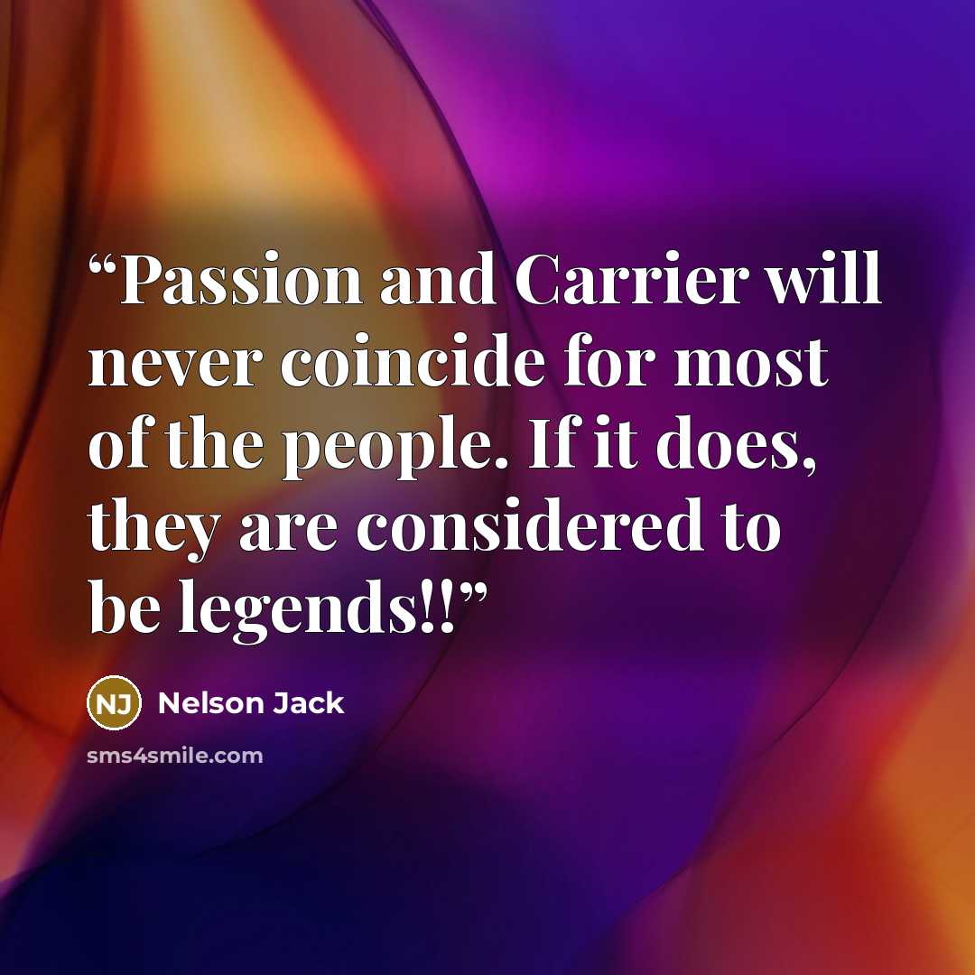 “Passion and Carrier will never coincide for most of the people. If it does, they are considered to be legends!!” quote by Nelson Jack