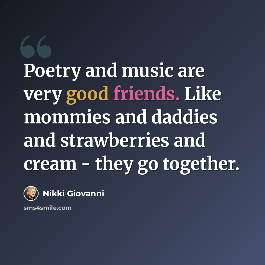 “Poetry and music are very good friends. Like mommies and daddies and strawberries and cream - they go together.” quote by Nikki Giovanni