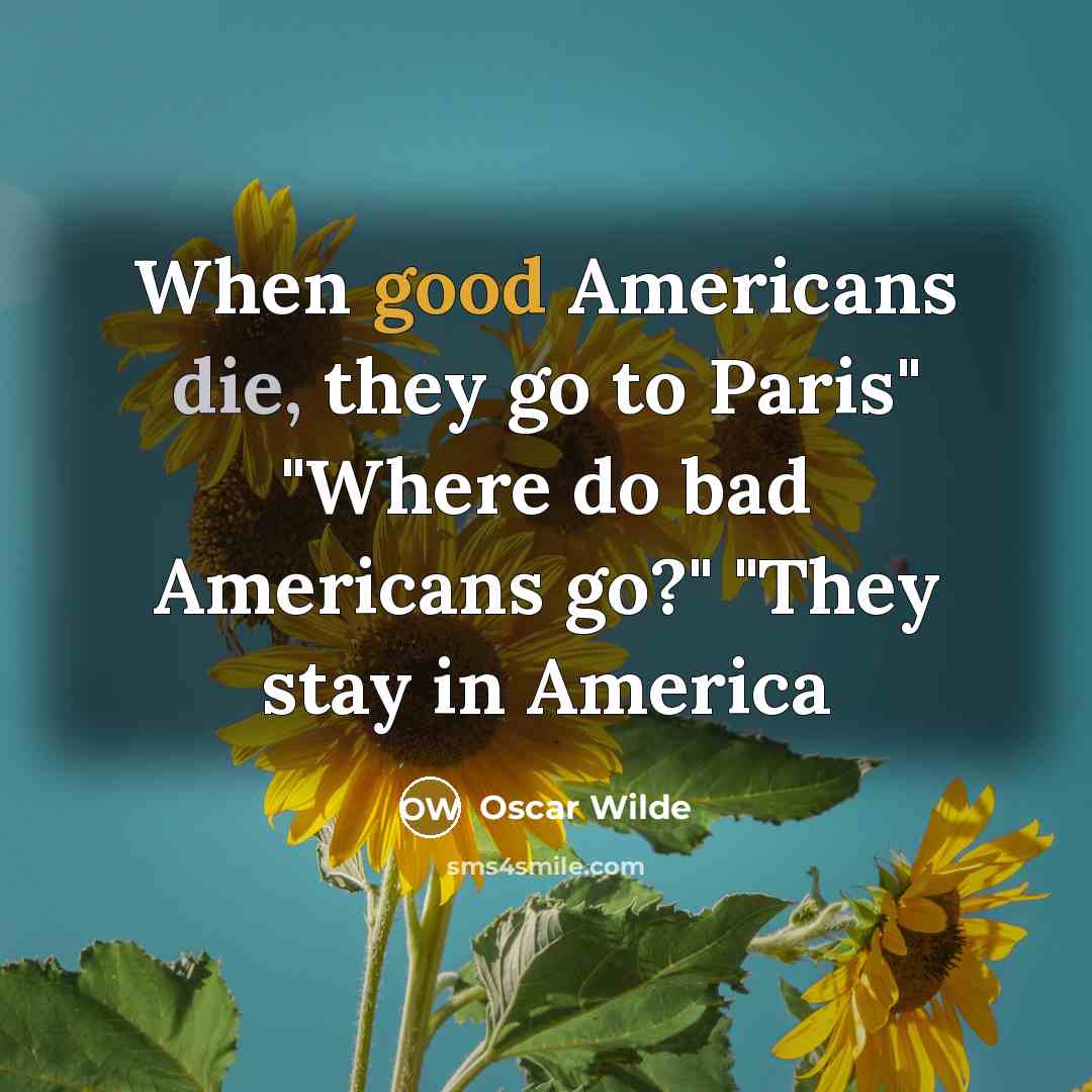 “When good Americans die, they go to Paris" "Where do bad Americans go?" "They stay in America” quote by Oscar Wilde