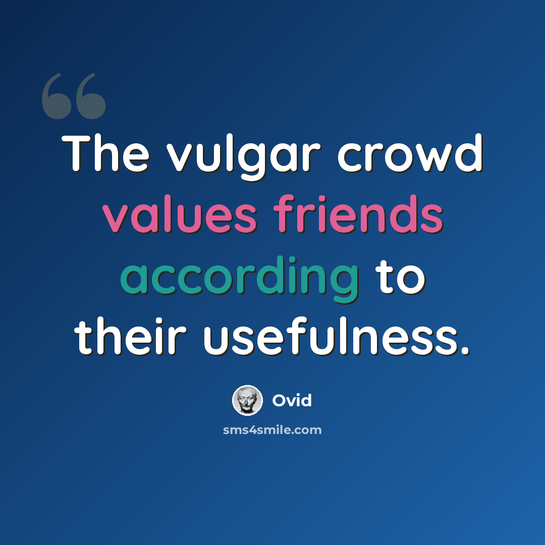 “The vulgar crowd values friends according to their usefulness.” quote by Ovid