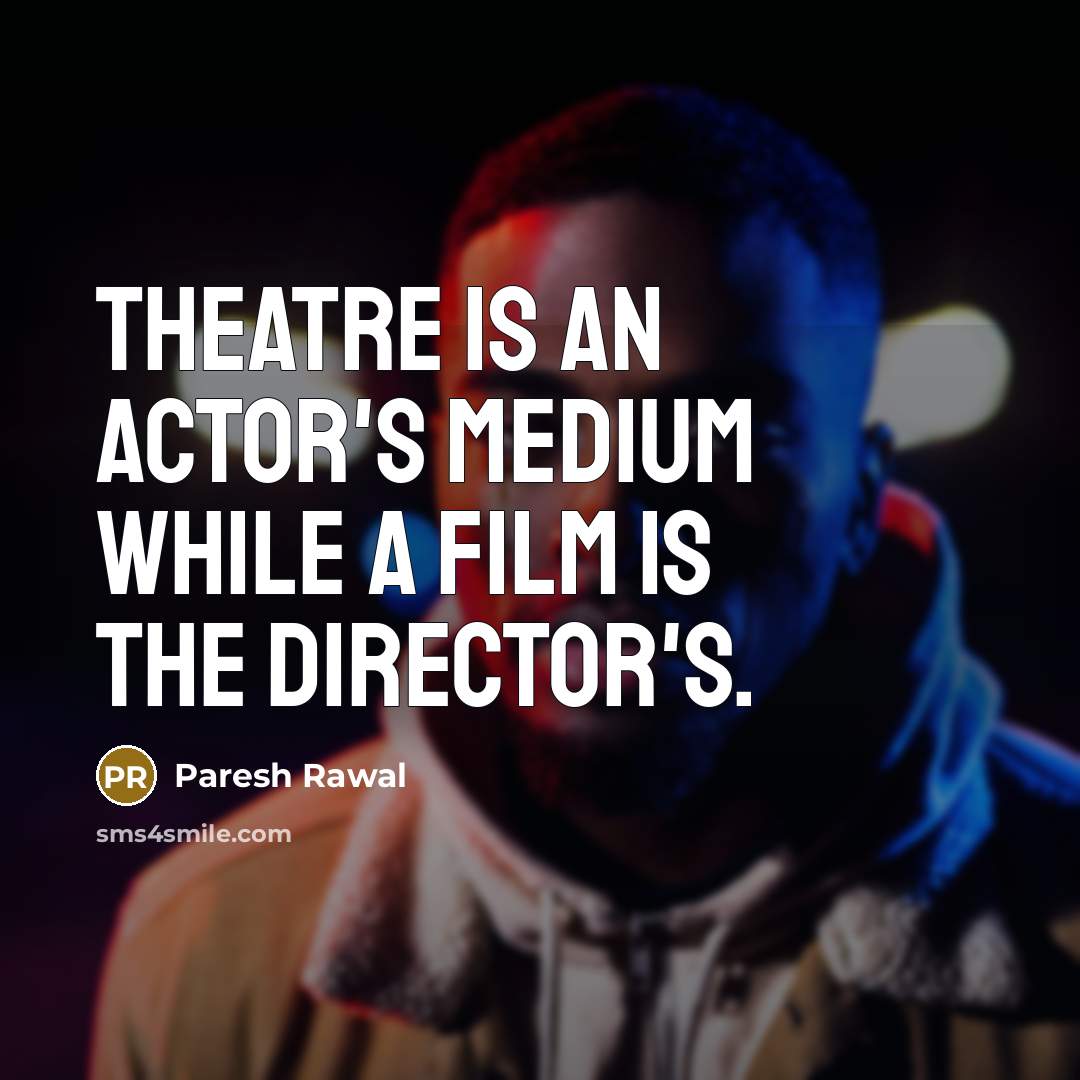 “Theatre is an actor's medium while a film is the director's.” quote by Paresh Rawal