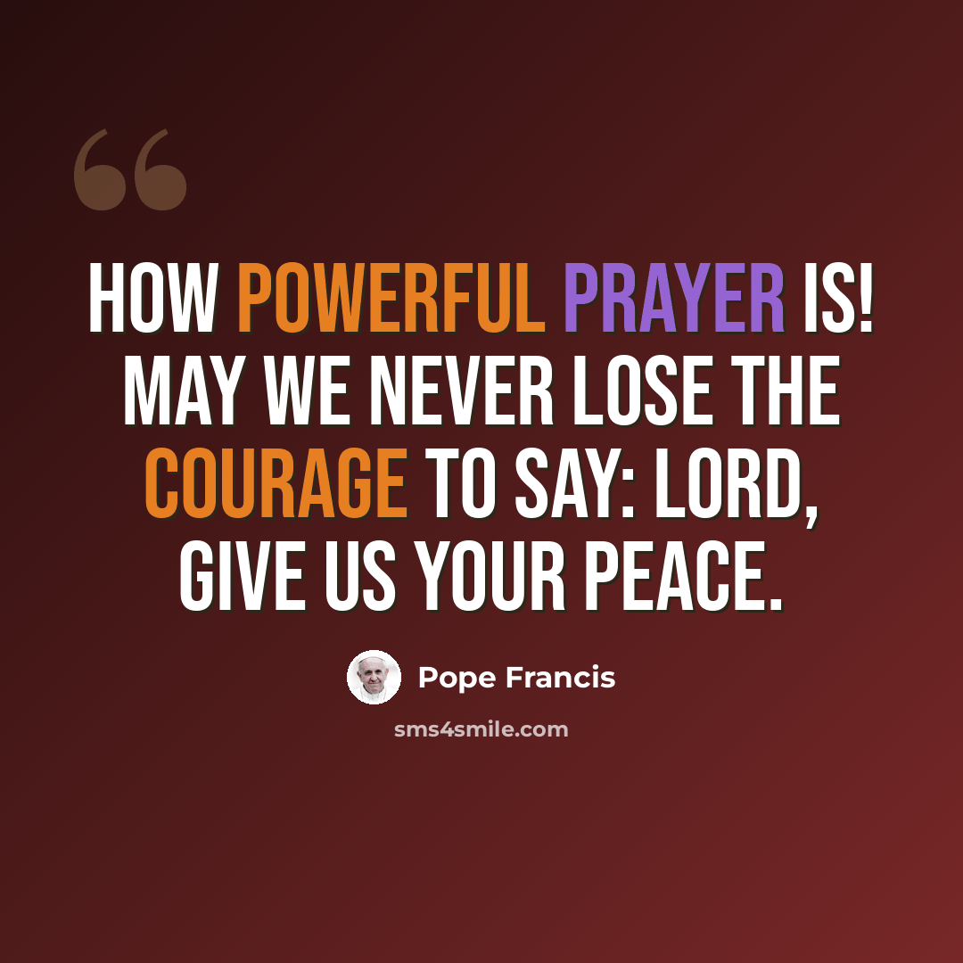 “How powerful prayer is! May we never lose the courage to say: Lord, give us your peace.” quote by Pope Francis