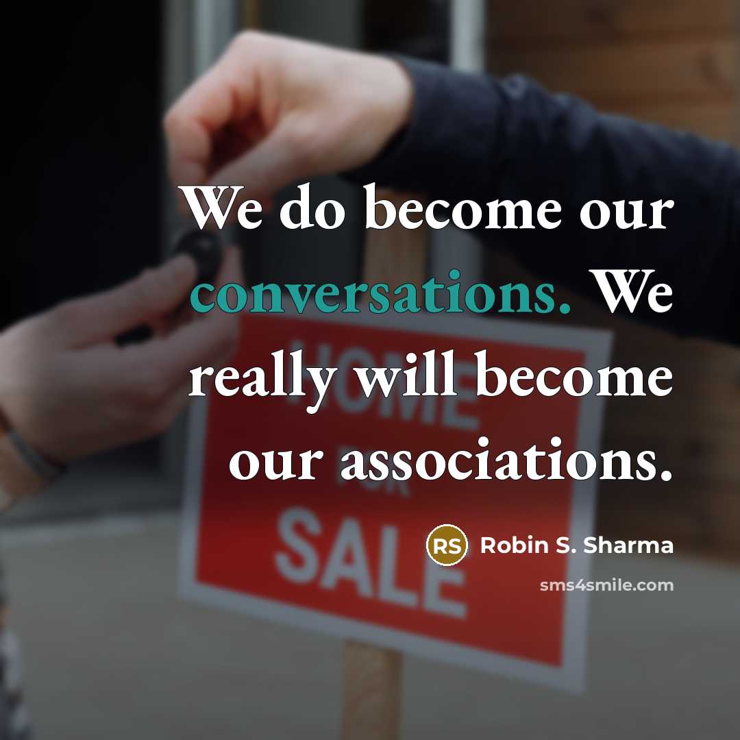 “We do become our conversations. We really will become our associations.” quote by Robin S. Sharma