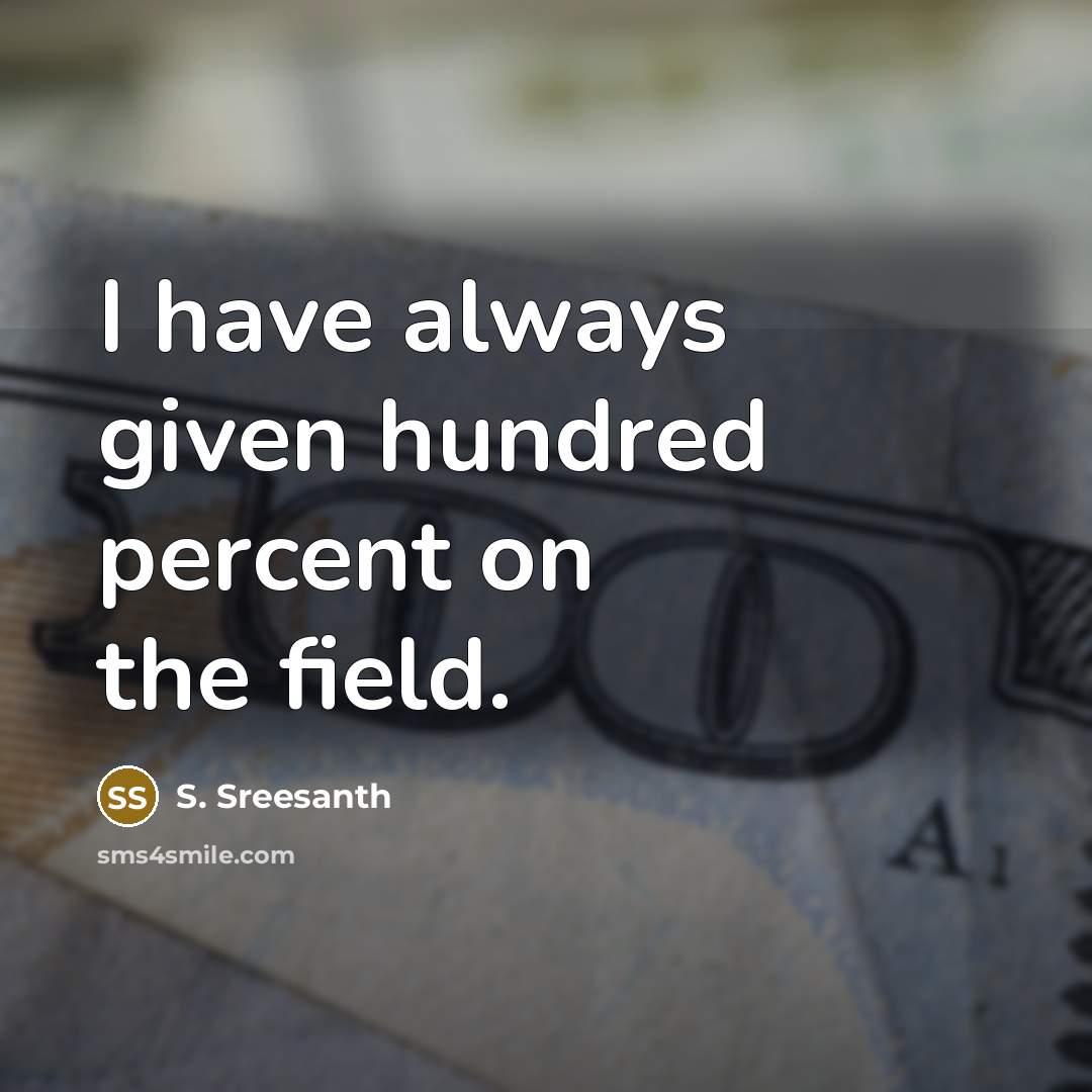 “I have always given hundred percent on the field.” quote by S. Sreesanth