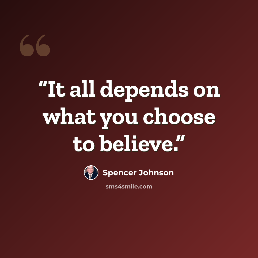 “It all depends on what you choose to believe.” quote by Spencer Johnson