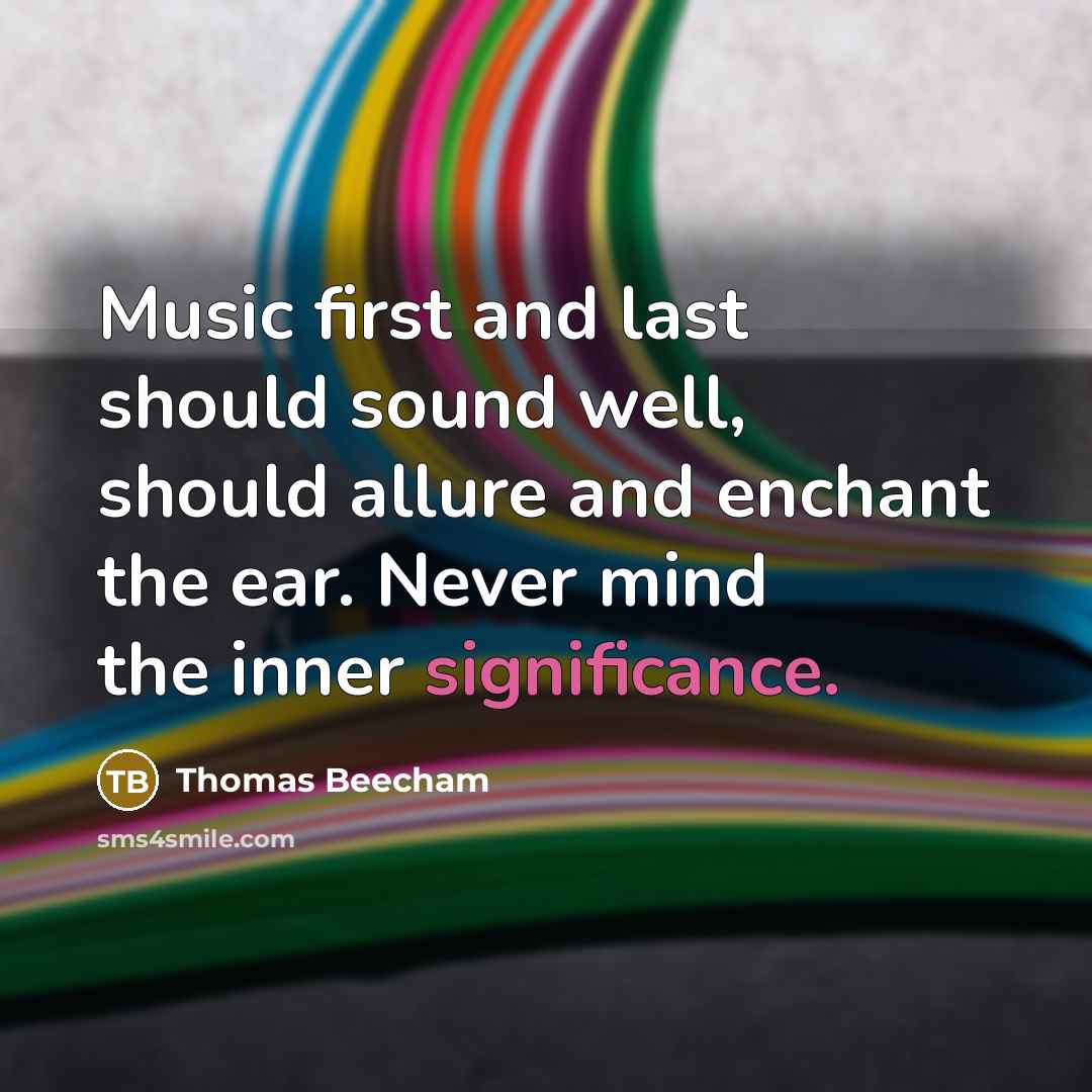 “Music first and last should sound well, should allure and enchant the ear. Never mind the inner significance.” quote by Thomas Beecham