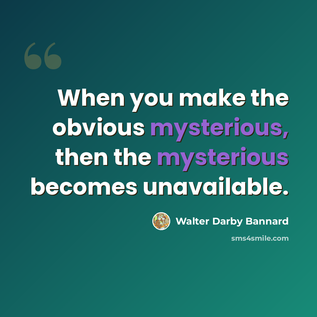 “When you make the obvious mysterious, then the mysterious becomes unavailable.” quote by Walter Darby Bannard