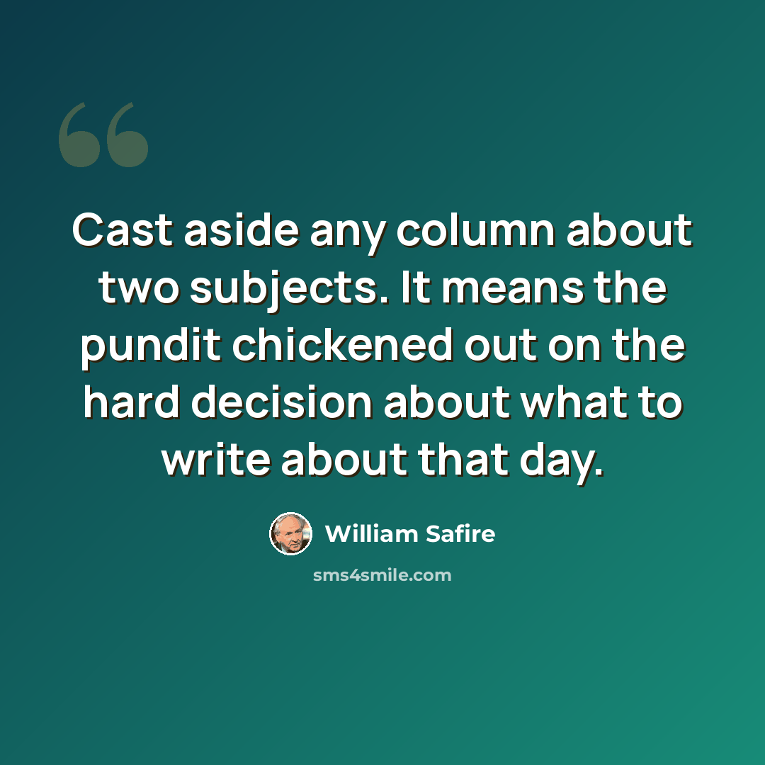“Cast aside any column about two subjects. It means the pundit chickened out on the hard decision about what to write about that day.” quote by William Safire