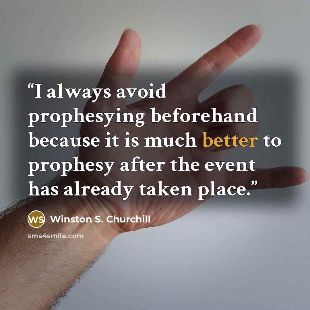 “I always avoid prophesying beforehand because it is much better to prophesy after the event has already taken place.” quote by Winston S. Churchill