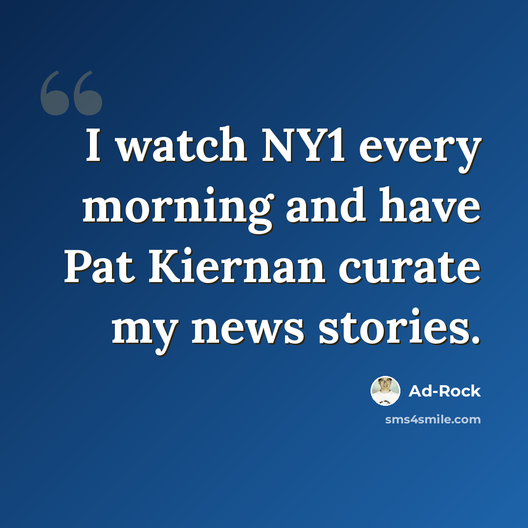 “I watch NY1 every morning and have Pat Kiernan curate my news stories.” quote by Ad-Rock