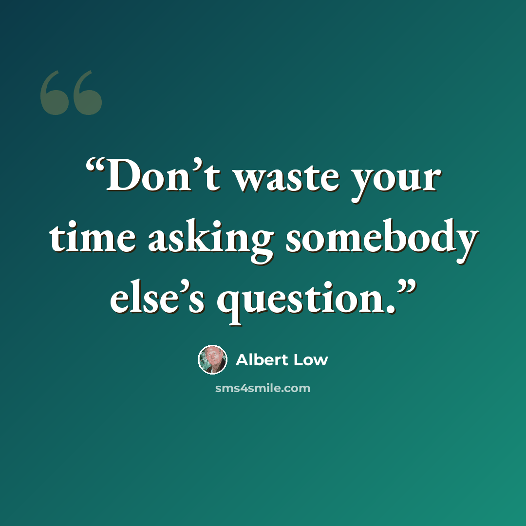 “Don’t waste your time asking somebody else’s question.” quote by Albert Low