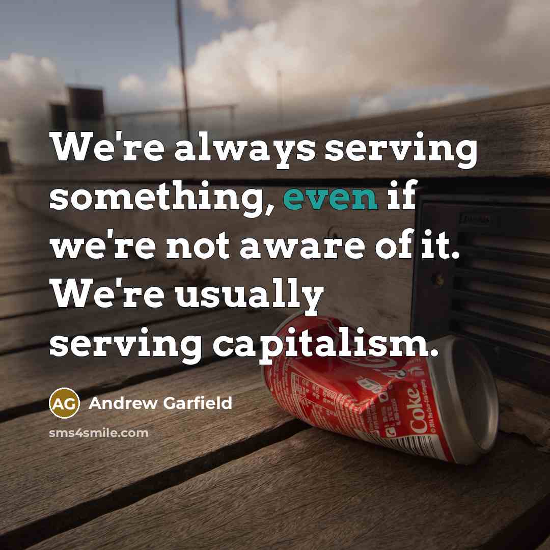 “We're always serving something, even if we're not aware of it. We're usually serving capitalism.” quote by Andrew Garfield
