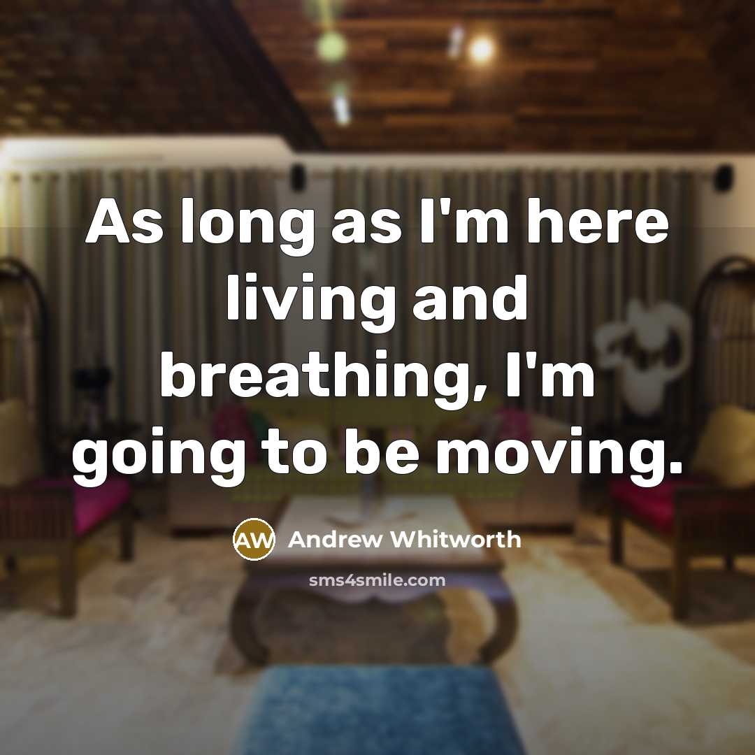 “As long as I'm here living and breathing, I'm going to be moving.” quote by Andrew Whitworth