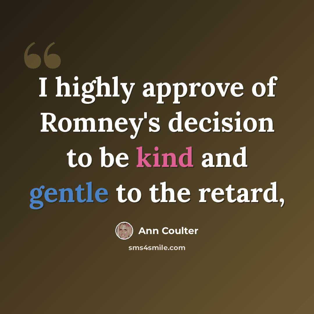 “I highly approve of Romney's decision to be kind and gentle to the retard,” quote by Ann Coulter